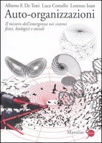 Auto-organizzazioni. Il mistero dell'emergenza dal basso nei sistemi fisici, biologici e sociali - Alberto Felice De Toni,Luca Comello,Lorenzo Ioan - copertina