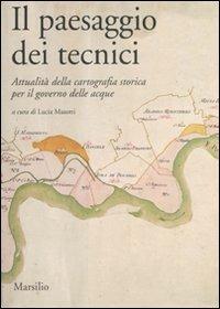 Il paesaggio dei tecnici. Attualità della cartografia storica per il governo delle acque. Atti del Convegno internazionale (Bologna, 3-4 aprile 2008) - copertina