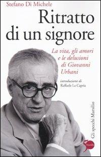 Ritratto di un signore. La vita, gli amori e le delusioni di Giovanni Urbani - Stefano Di Michele - copertina