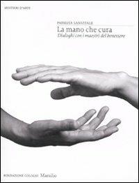 La mano che cura. Dialoghi con i maestri del benessere. Ediz. illustrata - Patrizia Sanvitale - copertina