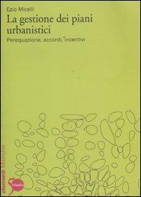 La gestione dei piani urbanistici. Perequazione, accordi, incentivi - Ezio Micelli - copertina