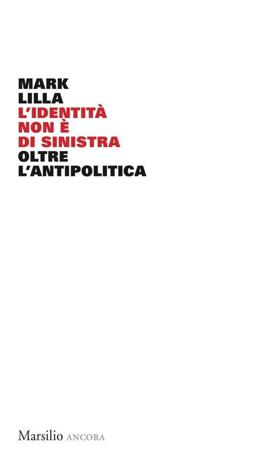 L' identità non è di sinistra. Oltre l'antipolitica - Mark Lilla,Mattia Ferraresi - ebook