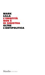 L' identità non è di sinistra. Oltre l'antipolitica