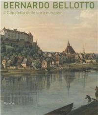 Bernardo Bellotto. Il Canaletto delle corti europee a Conegliano. Ediz. illustrata - copertina