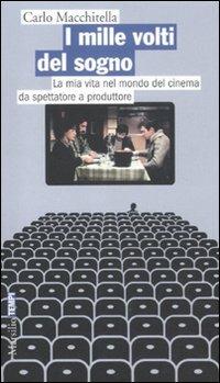 I mille volti del sogno. La mia vita nel mondo del cinema da spettatore a produttore - Carlo Macchitella - copertina