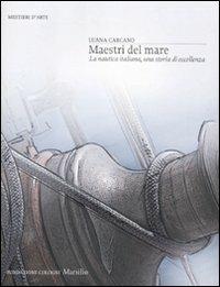 Maestri del mare. La nautica italiana, una storia di eccellenza. Ediz. illustrata - Luana Carcano - copertina