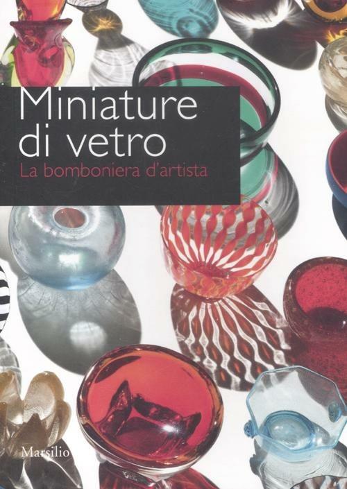 Miniature di vetro. La bomboniera d'artista. Catalogo della mostra (Venezia, 24 marzo-10 giugno 2012). Ediz. illustrata - copertina