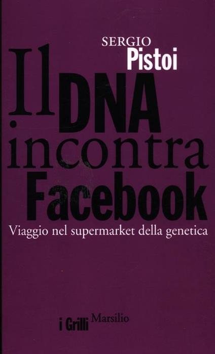 Il DNA incontra Facebook. Viaggio nel supermarket della genetica - Sergio Pistoi - copertina