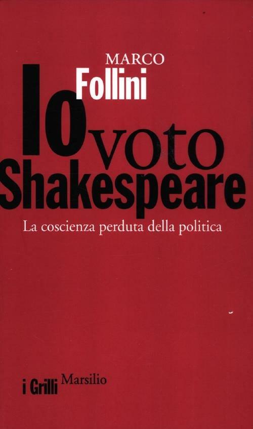 Io voto Shakespeare. La coscienza perduta della politica - Marco Follini - copertina