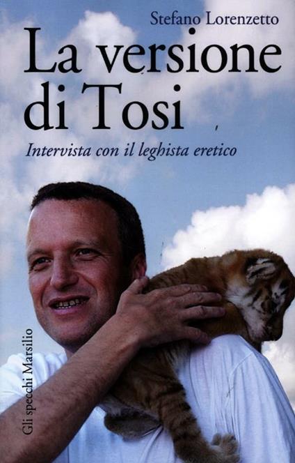 La versione di Tosi. Intervista con il leghista eretico - Stefano Lorenzetto - copertina
