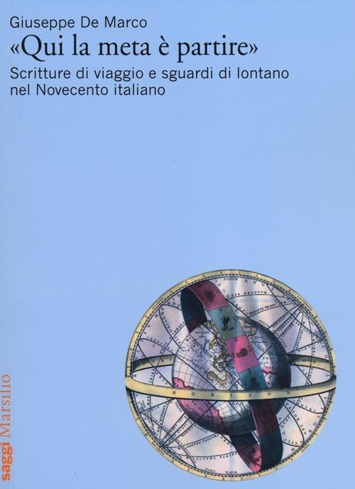 «Qui la meta è partire». Scritture di viaggio e sguardi di lontano nel Novecento italiano - Giuseppe De Marco - copertina