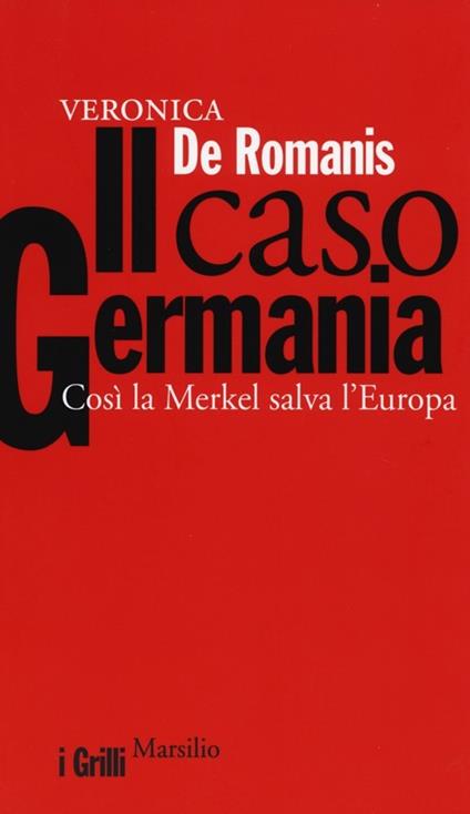 Il caso Germania. Così la Merkel salva l'Europa - Veronica De Romanis - copertina
