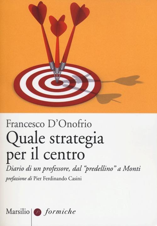 Quale strategia per il centro. Diario di un professore, dal «predellino» a Monti - Francesco D'Onofrio - copertina