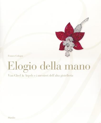 Elogio della mano. Van Cleef & Arpels e i mestieri dell'alta gioielleria. Ediz. illustrata - Franco Cologni - copertina