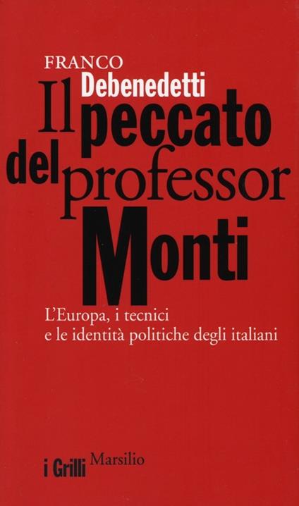 Il peccato del professor Monti. L'Europa, i tecnici e le identità politiche degli italiani - Franco Debenedetti - copertina