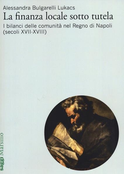 La finanza locale sotto tutela. Vol. 2: I bilanci delle comunità nel Regno di Napoli (secoli XVII-XVIII) - Alessandra Bulgarelli Lukacs - copertina
