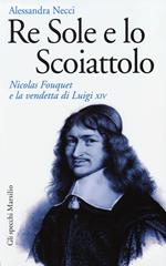 Re Sole e lo Scoiattolo. Nicolas Fouquet e la vendetta di Luigi XIV