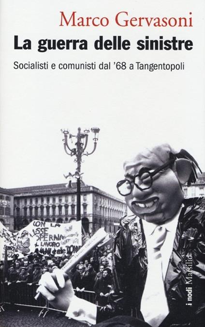 La guerra delle sinistre. Socialisti e comunisti dal '68 a Tangentopoli - Marco Gervasoni - copertina