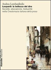 Leopardi: la bellezza del dire. Società, educazione, testualità nella Crestomazia italiana della prosa - Andrea Lombardinilo - copertina