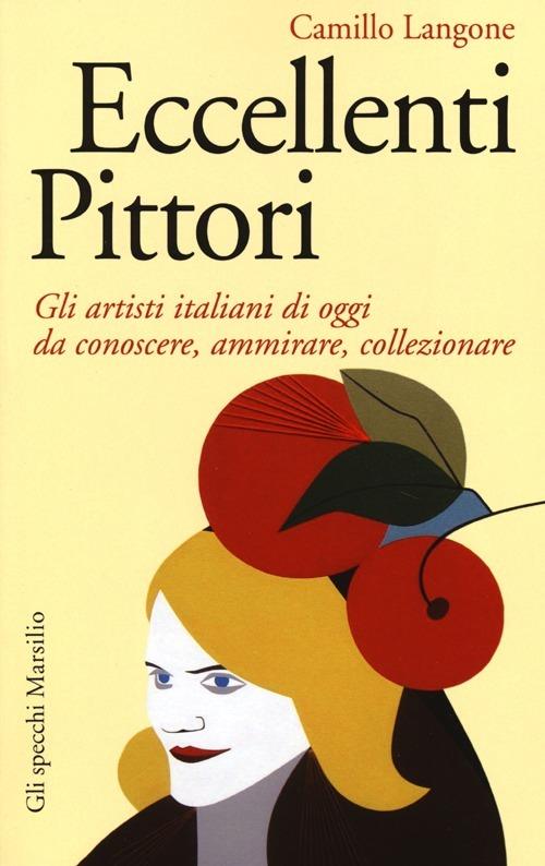 Eccellenti pittori. Gli artisti italiani di oggi da conoscere, ammirare e collezionare - Camillo Langone - copertina