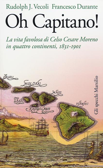 Oh capitano! La vita favolosa di Celso Cesare Moreno in quattro continenti, 1831-1901 - Rudolph J. Vecoli,Francesco Durante - copertina