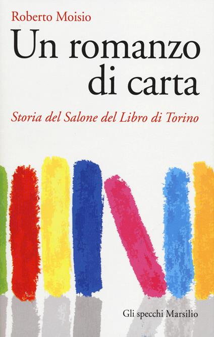 Un romanzo di carta. Storia del Salone del libro di Torino - Roberto Moisio - copertina