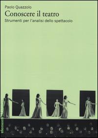 Conoscere il teatro. Strumenti per l'analisi dello spettacolo - Paolo Quazzolo - copertina