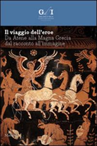 Il viaggio dell'eroe. Da Atene alla Magna Grecia, dal racconto all'immagine. Ediz. illustrata - copertina