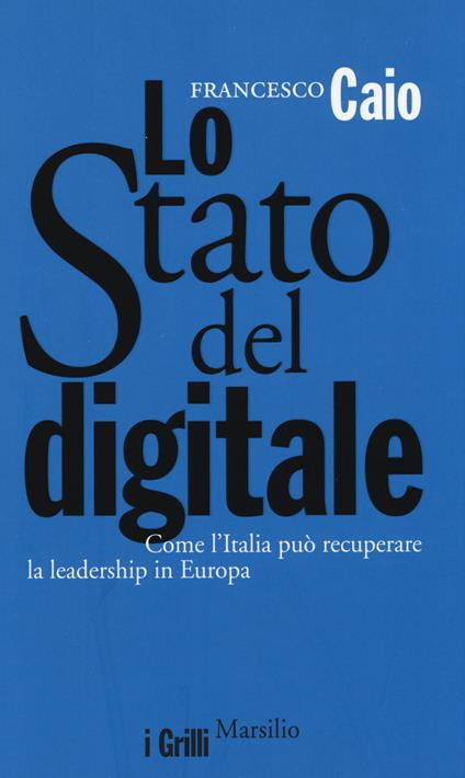 Lo Stato del digitale. Come l'Italia può recuperare la leadership in Europa - Francesco Caio - copertina