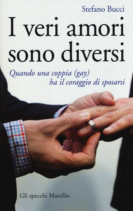 I veri amori sono diversi. Quando una coppia (gay) ha il coraggio di sposarsi - Stefano Bucci - copertina