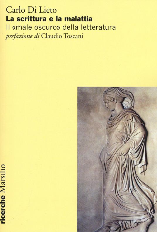 La scrittura e la malattia. Il «male oscuro» della letteratura - Carlo Di Lieto - copertina