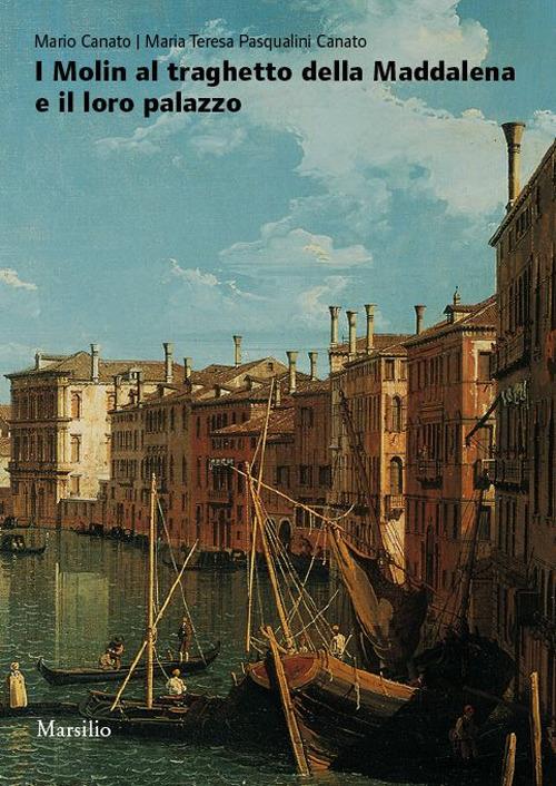 I Molin al traghetto della Maddalena e il loro palazzo. Fasti e nefasti di una famiglia nobile nella storia di Venezia. Ediz. illustrata - Mario Canato,M. Teresa Pasqualini - copertina