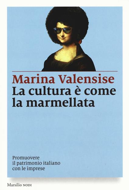La cultura è come la marmellata. Promuovere il patrimonio italiano con le imprese - Marina Valensise - copertina