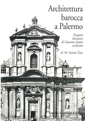 Architettura barocca a Palermo. Prospetti chiesastici di Giacomo Amato architetto - Serena Tusa - copertina