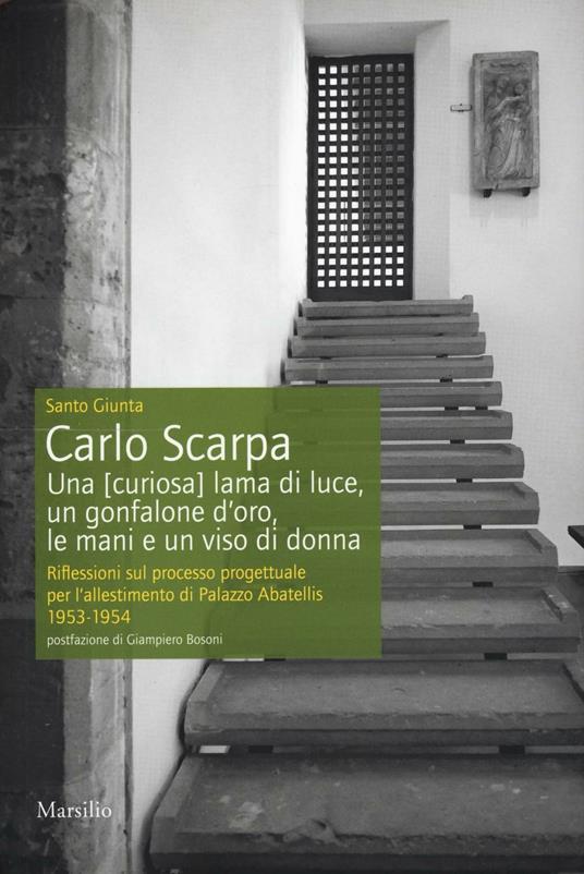 Carlo Scarpa. Una (curiosa) lama di luce, un gonfalone d'oro, le mani e un viso di donna. Riflessioni sul processo progettuale per l'allestimento di Palazzo Abatellis 1953-1954. Ediz. illustrata - Santo Giunta - copertina