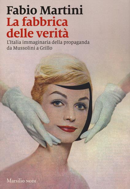 La fabbrica delle verità. L'Italia immaginaria della propaganda da Mussolini a Grillo - Fabio Martini - copertina