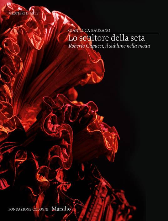 Lo scultore della seta. Roberto Capucci, il sublime della moda. Ediz. illustrata - Gianluca Bauzano - copertina