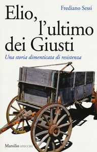 Libro Elio, l'ultimo dei Giusti. Una storia dimenticata di resistenza Frediano Sessi