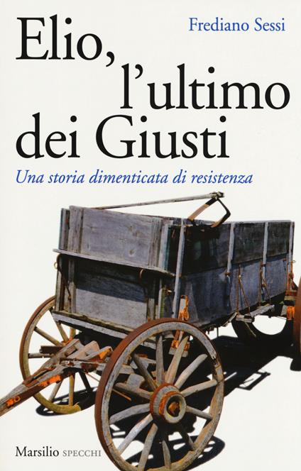 Elio, l'ultimo dei Giusti. Una storia dimenticata di resistenza - Frediano Sessi - copertina