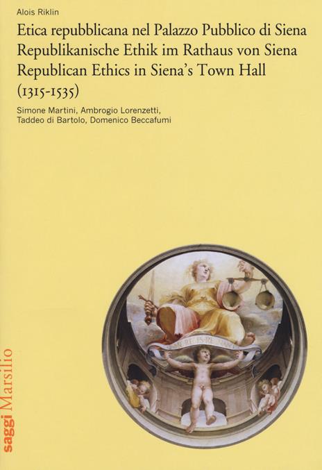 Etica repubblicana nel Palazzo Pubblico di Siena (1315-1535). Simone Martini, Ambrogio Lorenzetti, Taddeo di Bartolo, Domenico Beccafumi. Ediz. italiana, tedesca e inglese - Alois Riklin - copertina