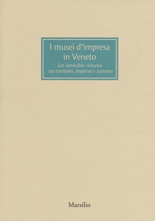 I musei d’impresa in Veneto. Un connubio virtuoso tra territorio, impresa e turismo - copertina