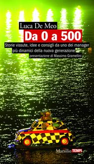 Da 0 a 500. Storie vissute, idee e consigli da uno dei manager più dinamici della nuova generazione