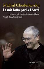 La mia lotta per la libertà. Un uomo solo contro il regime di Putin. Articoli, dialoghi, interviste