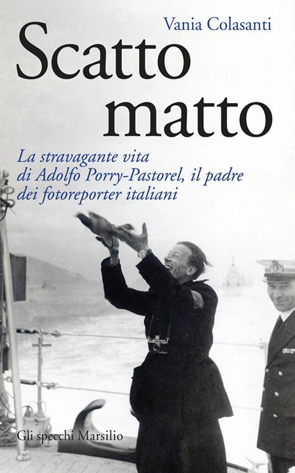 Scatto matto. La stravagante vita di Adolfo Porry-Pastorel, il padre dei fotoreporter italiani - Vania Colasanti - ebook