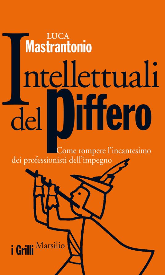 Intellettuali del piffero. Come rompere l'incantesimo dei professionisti dell'impegno - Luca Mastrantonio - ebook