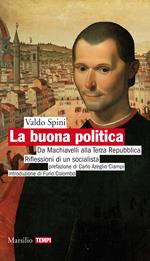 La buona politica. Da Machiavelli alla Terza Repubblica. Riflessioni di un socialista