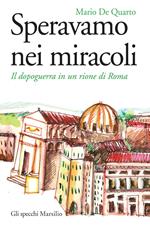 Speravamo nei miracoli. Il dopoguerra in un rione di Roma