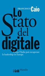 Lo Stato del digitale. Come l'Italia può recuperare la leadership in Europa