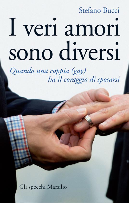 I veri amori sono diversi. Quando una coppia (gay) ha il coraggio di sposarsi - Stefano Bucci - ebook