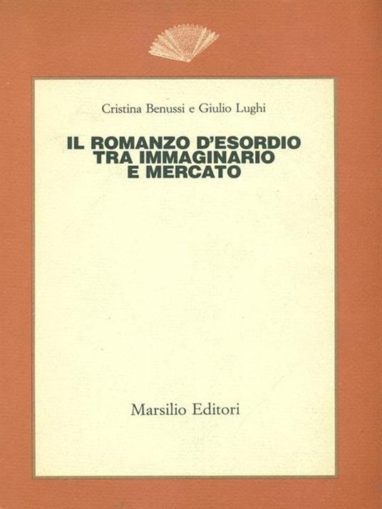 Il romanzo d'esordio tra immaginario e mercato - Cristina Benussi,Giulio Lughi - 2